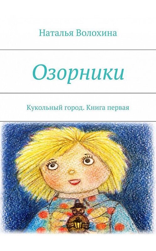 Обложка книги «Озорники. Кукольный город. Книга первая» автора Натальи Волохины. ISBN 9785447454418.