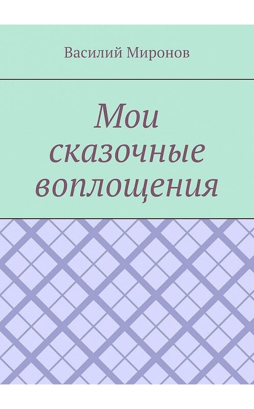 Обложка книги «Мои сказочные воплощения» автора Василия Миронова. ISBN 9785005199164.