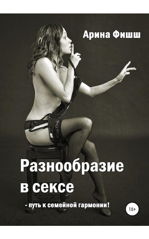 Обложка книги «Разнообразие в сексе – путь к семейной гармонии!» автора Ариной Фишши издание 2020 года. ISBN 9785532038301.
