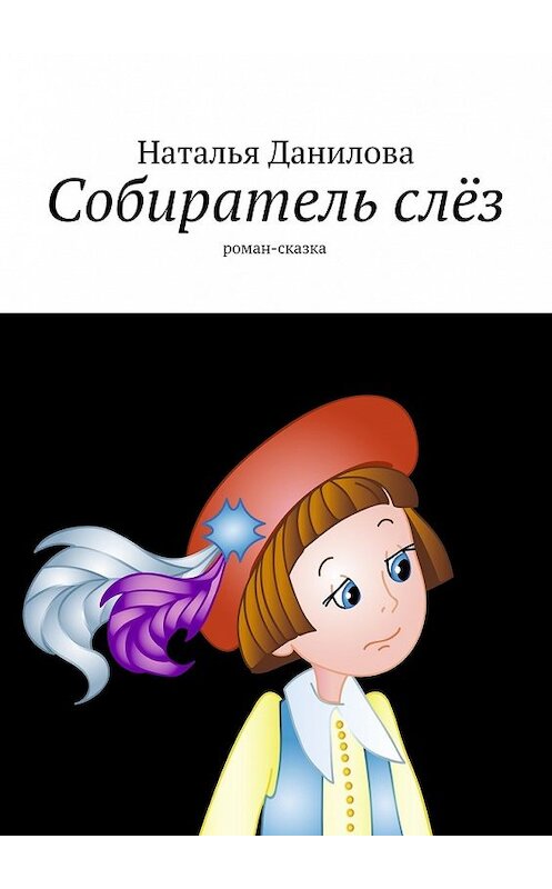 Обложка книги «Собиратель слёз. Роман-сказка» автора Натальи Даниловы. ISBN 9785448562815.