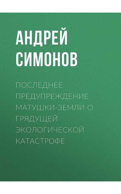Обложка книги «Последнее предупреждение Матушки-Земли о грядущей экологической катастрофе» автора Андрея Симонова издание 2016 года. ISBN 9785856891248.