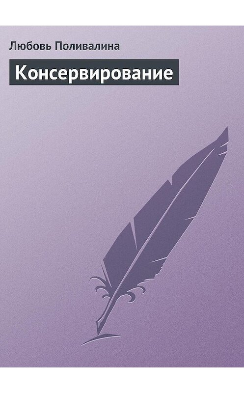 Обложка книги «Консервирование» автора Любовь Поливалины издание 2013 года.