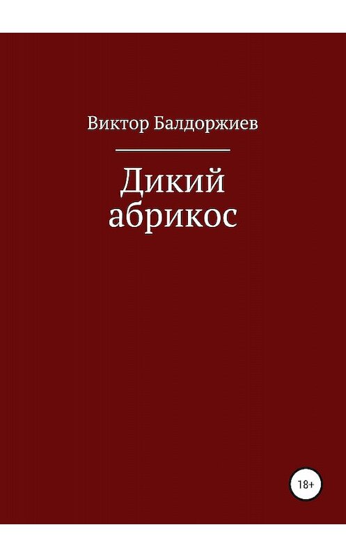 Обложка книги «Дикий абрикос. Сборник рассказов» автора Виктора Балдоржиева издание 2018 года. ISBN 9785532118096.