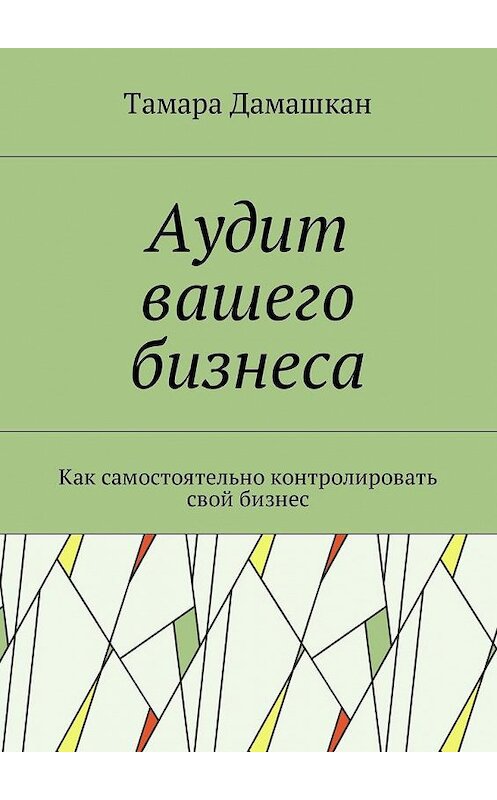 Обложка книги «Аудит вашего бизнеса. Как самостоятельно контролировать свой бизнес» автора Тамары Дамашкана. ISBN 9785448597008.