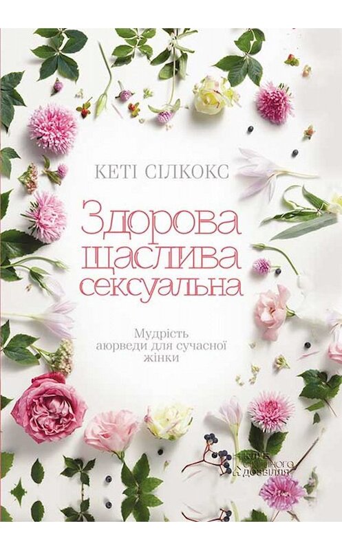 Обложка книги «Здорова, щаслива, сексуальна. Мудрість аюверди для сучасної жінки» автора Кэйти Силкокса. ISBN 9786171264533.