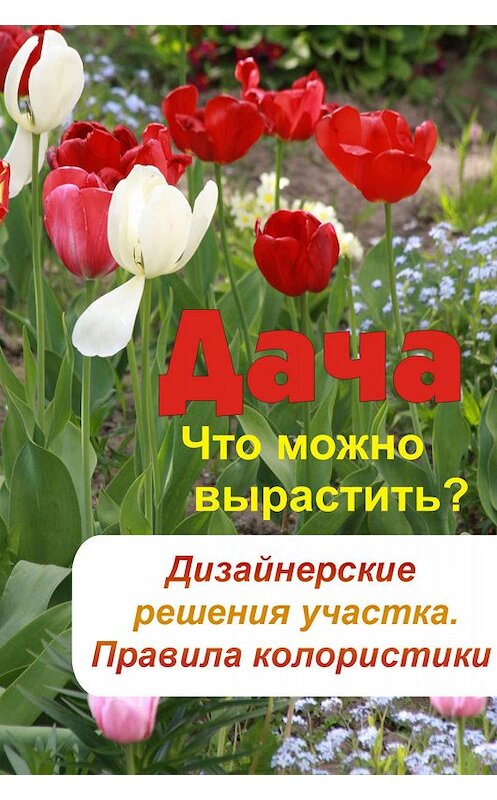 Обложка книги «Что можно вырастить? Дизайнерские решения участка. Правила колористики» автора Неустановленного Автора.