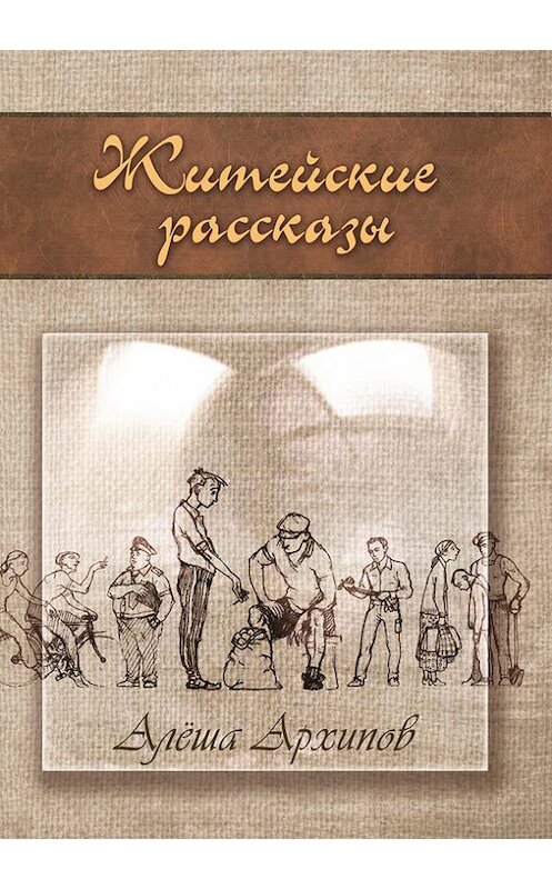 Обложка книги «Житейские рассказы. Отрывок из одноименной книги» автора Алексея Архипова издание 2016 года. ISBN 9785000392173.