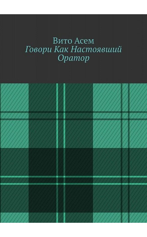 Обложка книги «Говори Как Настоявший Оратор» автора Вито Асема. ISBN 9785449696083.