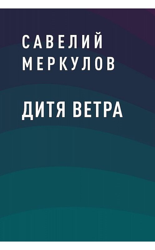 Обложка книги «Дитя Ветра» автора Савелия Меркулова.