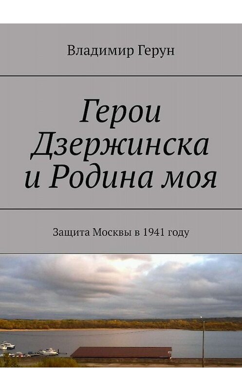 Обложка книги «Герои Дзержинска и Родина моя. Защита Москвы в 1941 году» автора Владимира Геруна. ISBN 9785449658265.