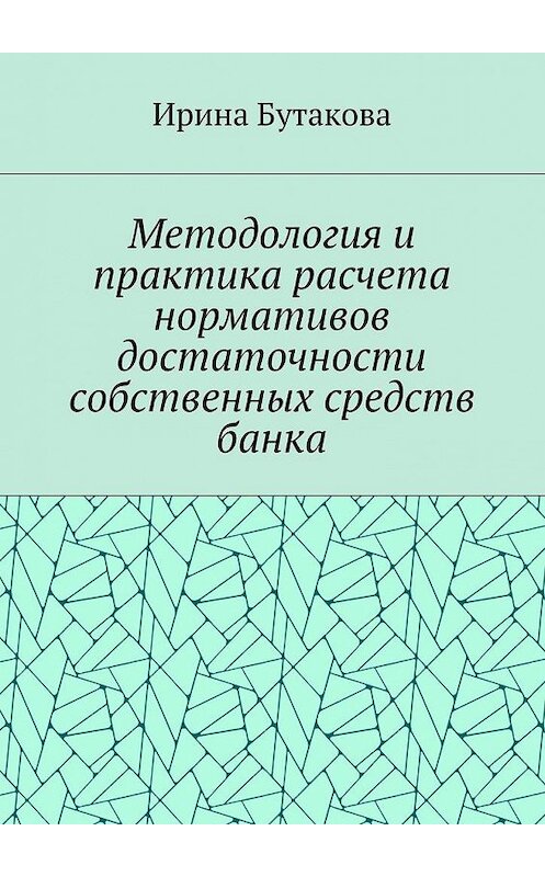 Обложка книги «Методология и практика расчета нормативов достаточности собственных средств банка» автора Ириной Бутаковы. ISBN 9785448513282.