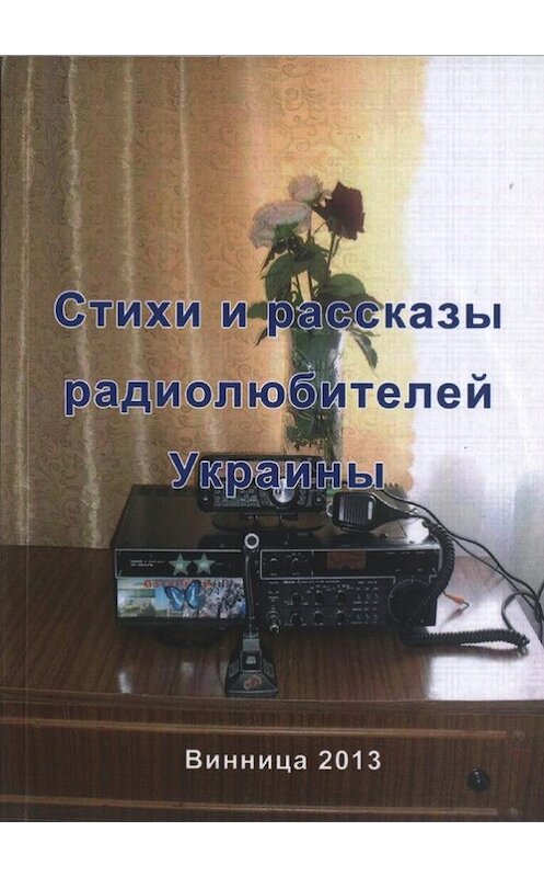 Обложка книги «Стихи и рассказы радиолюбителей Украины» автора Неустановленного Автора издание 2013 года. ISBN 9789662375046.