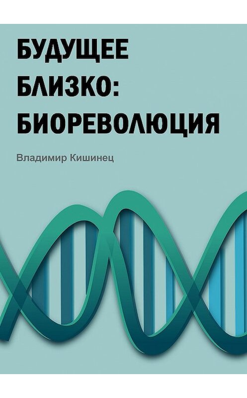 Обложка книги «Будущее близко: биореволюция» автора Владимира Кишинеца. ISBN 9785449364135.