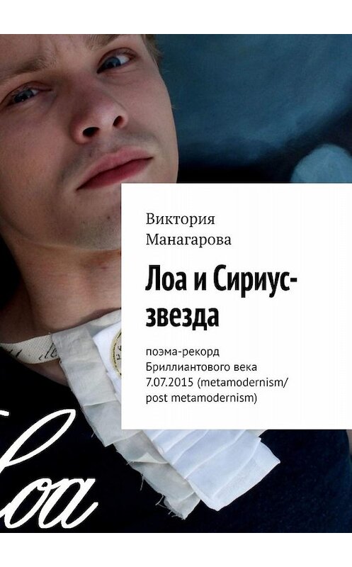 Обложка книги «Лоа и Сириус-звезда. Поэма-рекорд Бриллиантового века 7.07.2015 (metamodernism/post metamodernism)» автора Виктории Манагаровы. ISBN 9785005006813.