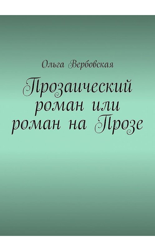 Обложка книги «Прозаический роман или роман на Прозе» автора Ольги Вербовская. ISBN 9785448303487.