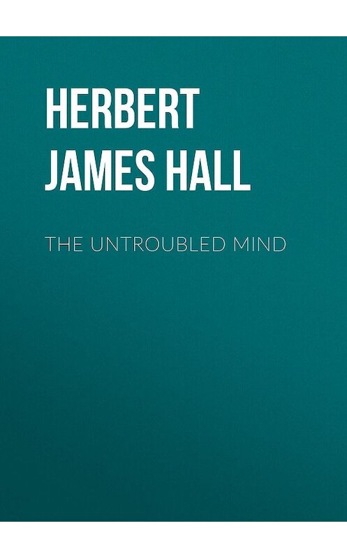 Обложка книги «The Untroubled Mind» автора Herbert James Hall.
