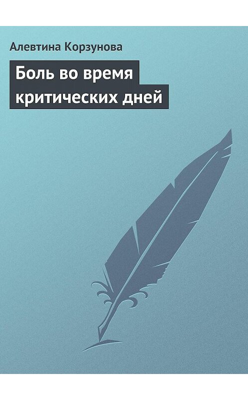 Обложка книги «Боль во время критических дней» автора Алевтиной Корзуновы издание 2013 года.