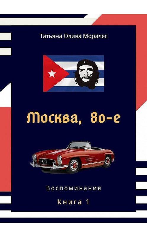 Обложка книги «Москва, 80-е. Книга 1. Воспоминания» автора Татьяны Оливы Моралес. ISBN 9785005074409.