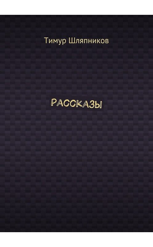 Обложка книги «Рассказы» автора Тимура Шляпникова. ISBN 9785448373022.