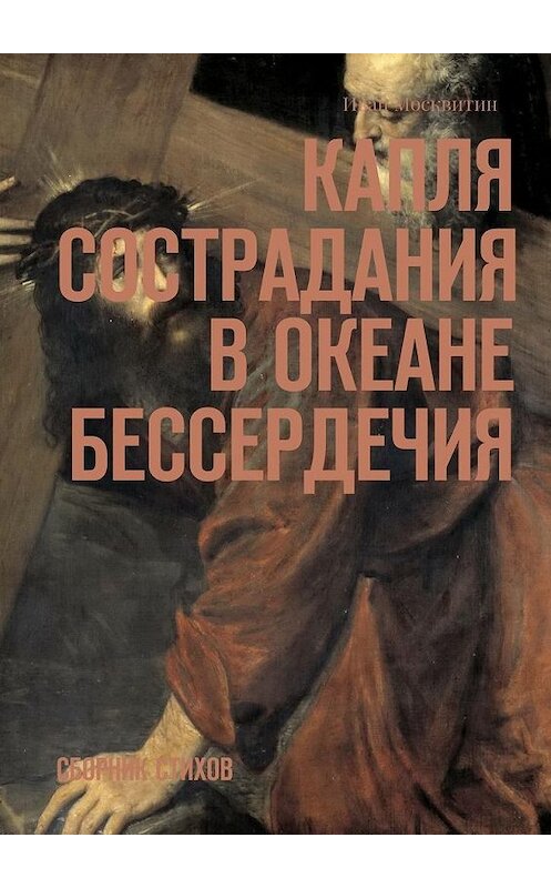 Обложка книги «Капля сострадания в океане бессердечия. Сборник стихов» автора Ивана Москвитина. ISBN 9785448371110.