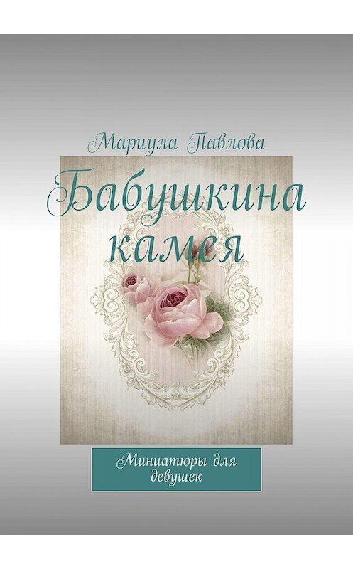 Обложка книги «Бабушкина камея. Миниатюры для девушек» автора Мариулы Павловы. ISBN 9785005045515.