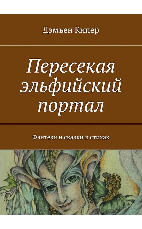 Обложка книги «Пересекая эльфийский портал. Фэнтези и сказки в стихах» автора Дэмъена Кипера. ISBN 9785448512469.