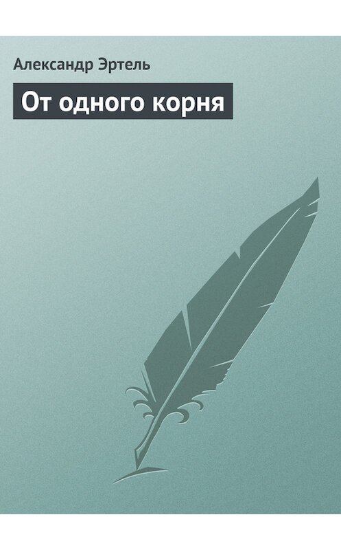 Обложка книги «От одного корня» автора Александр Эртели издание 2011 года.
