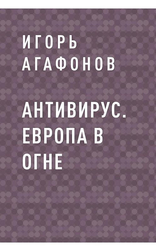 Обложка книги «Антивирус. Европа в огне» автора Игоря Агафонова.