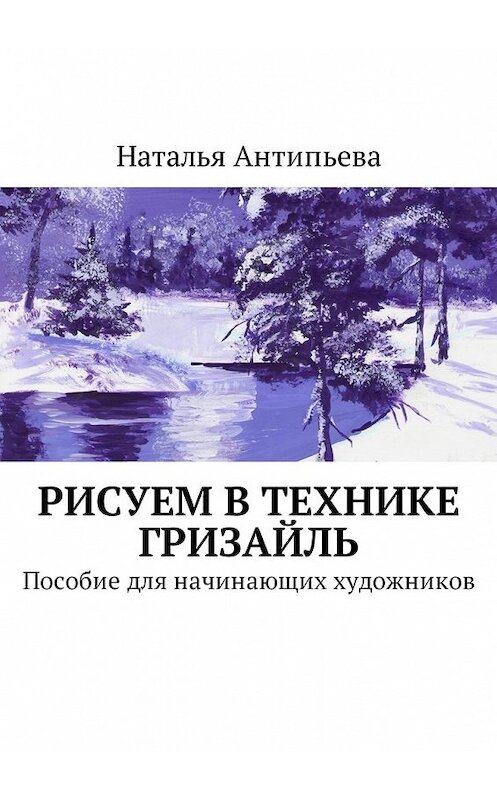 Обложка книги «Рисуем в технике гризайль. Пособие для начинающих художников» автора Натальи Антипьевы. ISBN 9785449043634.