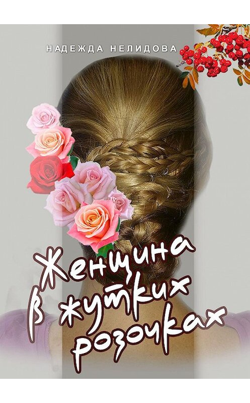 Обложка книги «Женщина в жутких розочках» автора Надежды Нелидовы. ISBN 9785449662071.