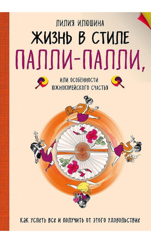 Обложка книги «Жизнь в стиле Палли-палли, или Особенности южнокорейского счастья. Как успеть все и получить от этого удовольствие» автора Лилии Илюшины издание 2018 года. ISBN 9785699972470.