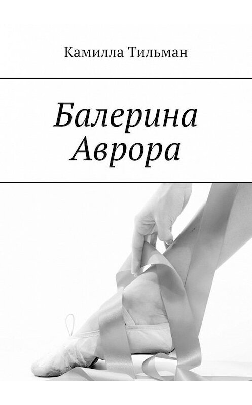 Обложка книги «Балерина Аврора» автора Камиллы Тильмана. ISBN 9785005166548.