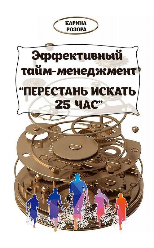Обложка книги «Эффективный тайм-менеджмент. Перестань искать 25 час» автора Кариной Розоры. ISBN 9785449687470.