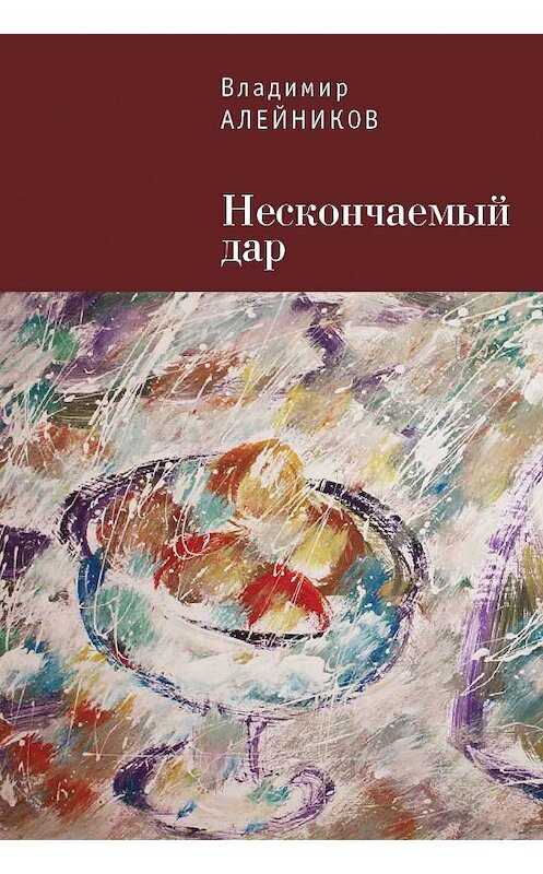 Обложка книги «Нескончаемый дар» автора Владимира Алейникова издание 2015 года. ISBN 9785906792044.