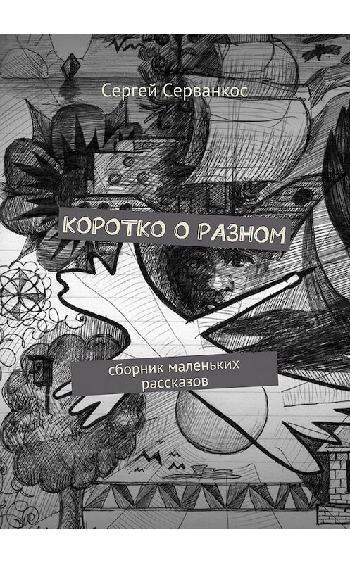 Обложка книги «Коротко о разном. Сборник маленьких рассказов» автора Сергея Серванкоса. ISBN 9785448525865.