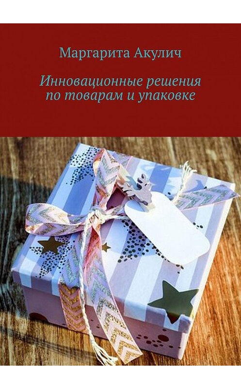 Обложка книги «Инновационные решения по товарам и упаковке» автора Маргарити Акулича. ISBN 9785448353833.