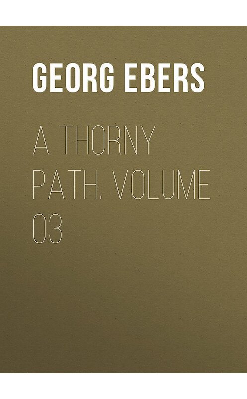Обложка книги «A Thorny Path. Volume 03» автора Georg Ebers.