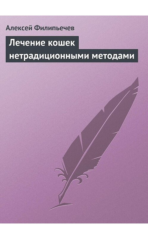 Обложка книги «Лечение кошек нетрадиционными методами» автора Алексея Филипьечева издание 2013 года.