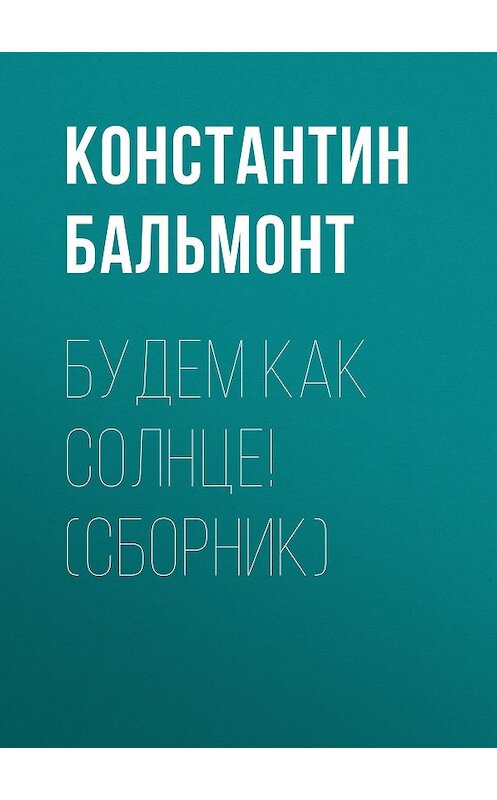 Обложка книги «Будем как солнце! (сборник)» автора Константина Бальмонта издание 2017 года. ISBN 9785040044917.