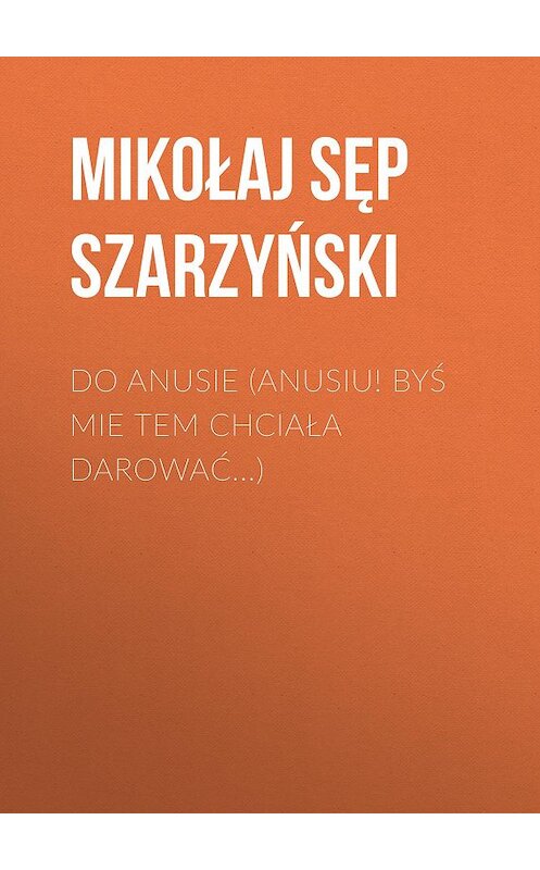 Обложка книги «Do Anusie (Anusiu! byś mie tem chciała darować...)» автора Mikołaj Szarzyński.