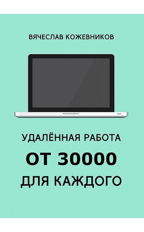 Обложка книги «Удалённая работа от 30000 для каждого. Руководство к действию» автора Вячеслава Кожевникова. ISBN 9785448533204.