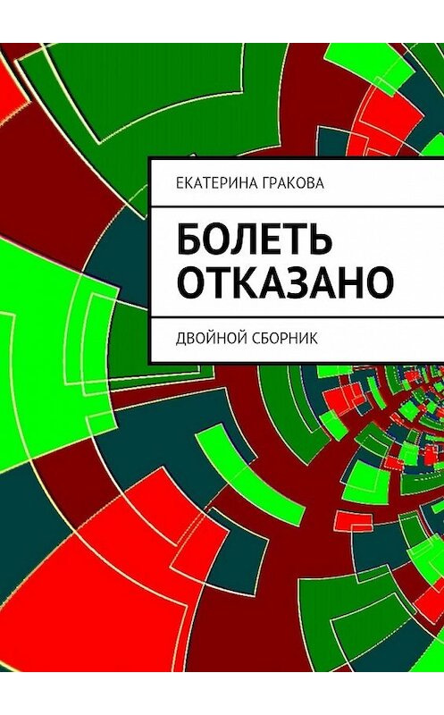 Обложка книги «Болеть отказано» автора Екатериной Граковы. ISBN 9785447469061.