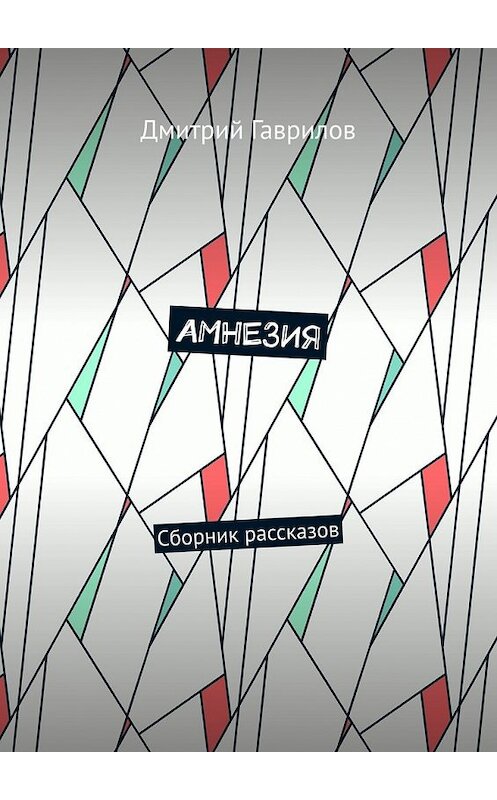 Обложка книги «Амнезия. Сборник рассказов» автора Дмитрия Гаврилова. ISBN 9785449349828.