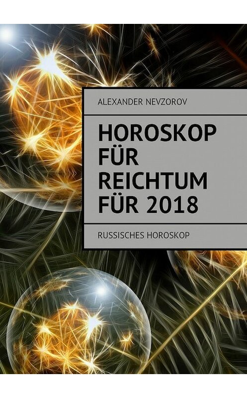 Обложка книги «Horoskop für Reichtum für 2018. Russisches horoskop» автора Александра Невзорова. ISBN 9785448574184.