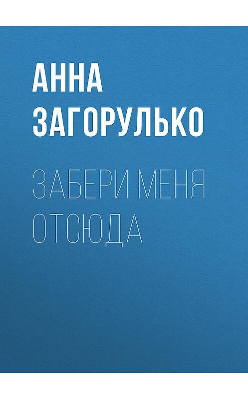 Обложка книги «Забери меня отсюда» автора Анны Загорулько.
