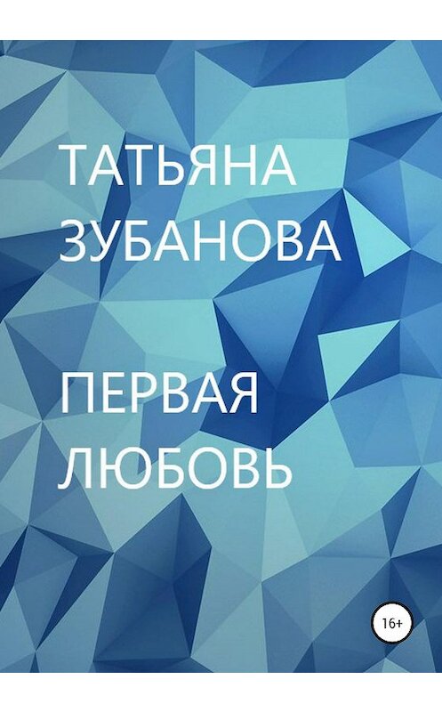 Обложка книги «Первая любовь» автора Татьяны Зубановы издание 2020 года.