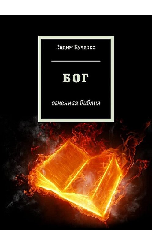 Обложка книги «Бог. Огненная библия» автора Вадим Кучерко. ISBN 9785449035240.