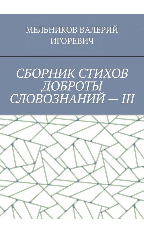 Обложка книги «СБОРНИК СТИХОВ ДОБРОТЫ СЛОВОЗНАНИЙ – III» автора Валерия Мельникова. ISBN 9785449862464.