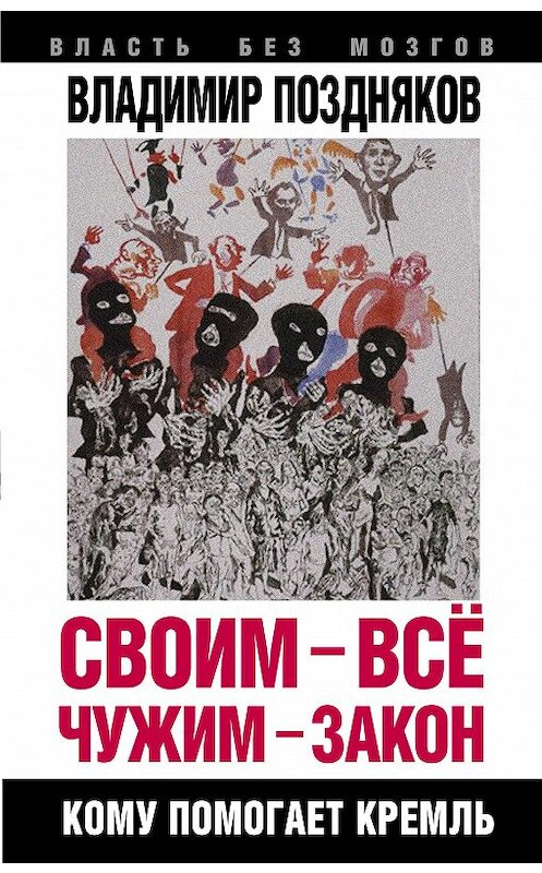 Обложка книги «Своим – все, чужим – закон. Кому помогает Кремль» автора Владимира Позднякова издание 2015 года. ISBN 9785906817068.