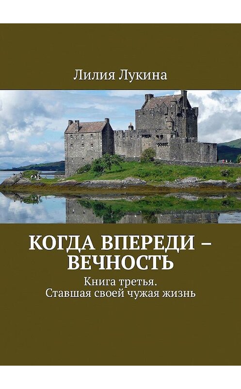Обложка книги «Когда впереди – вечность. Книга третья. Ставшая своей чужая жизнь» автора Лилии Лукины. ISBN 9785448315329.